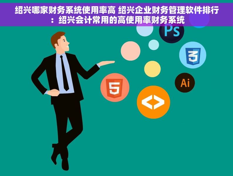 绍兴哪家财务系统使用率高 绍兴企业财务管理软件排行：绍兴会计常用的高使用率财务系统