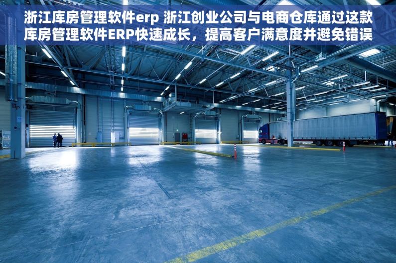浙江库房管理软件erp 浙江创业公司与电商仓库通过这款库房管理软件ERP快速成长，提高客户满意度并避免错误
