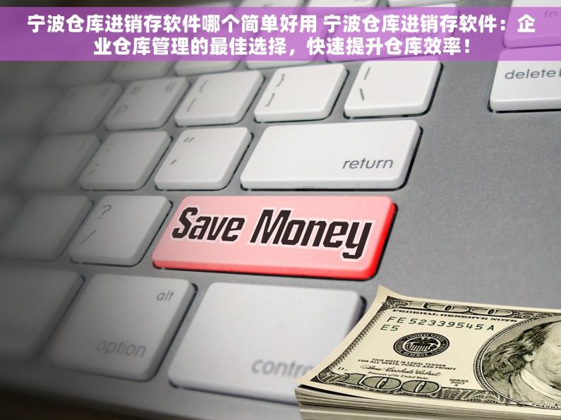 宁波仓库进销存软件哪个简单好用 宁波仓库进销存软件：企业仓库管理的最佳选择，快速提升仓库效率！