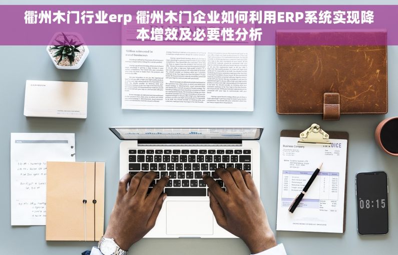 衢州木门行业erp 衢州木门企业如何利用ERP系统实现降本增效及必要性分析
