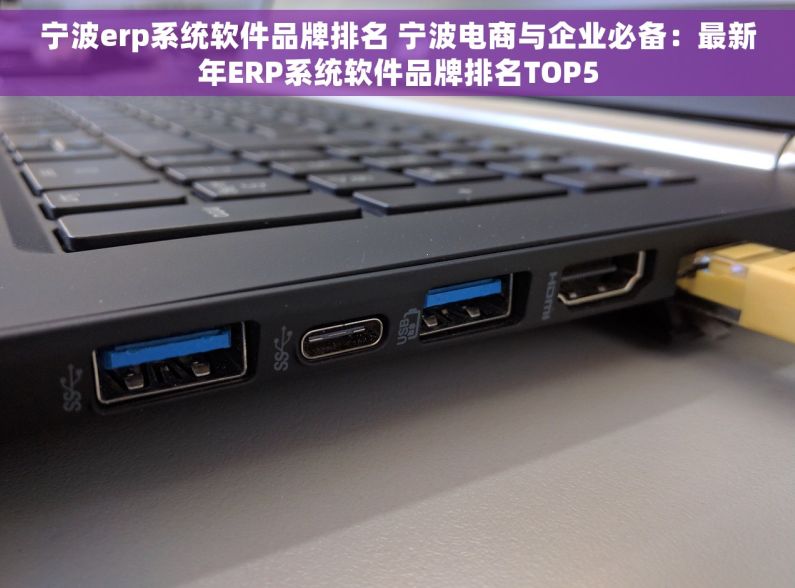 宁波erp系统软件品牌排名 宁波电商与企业必备：最新年ERP系统软件品牌排名TOP5