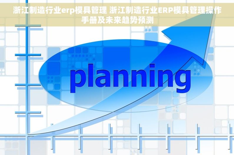 浙江制造行业erp模具管理 浙江制造行业ERP模具管理操作手册及未来趋势预测