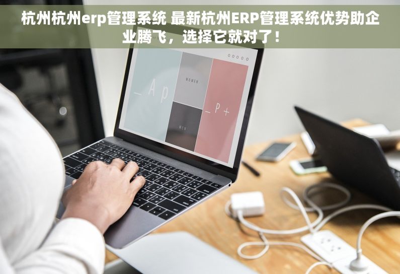 杭州杭州erp管理系统 最新杭州ERP管理系统优势助企业腾飞，选择它就对了！