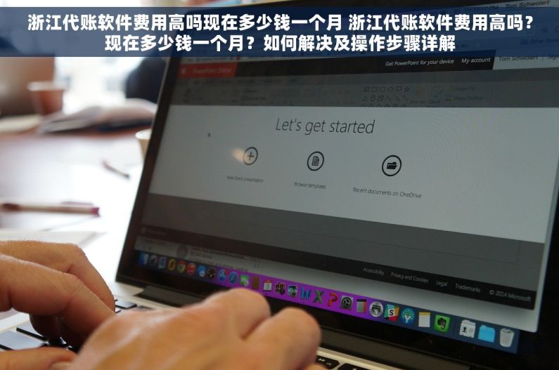 浙江代账软件费用高吗现在多少钱一个月 浙江代账软件费用高吗？现在多少钱一个月？如何解决及操作步骤详解