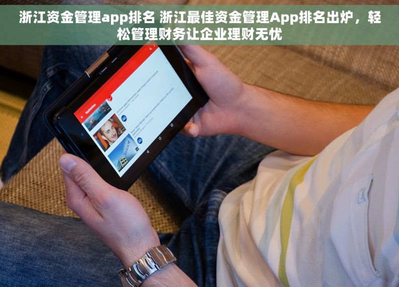 浙江资金管理app排名 浙江最佳资金管理App排名出炉，轻松管理财务让企业理财无忧