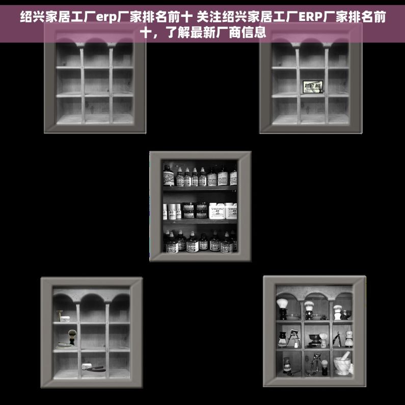绍兴家居工厂erp厂家排名前十 关注绍兴家居工厂ERP厂家排名前十，了解最新厂商信息
