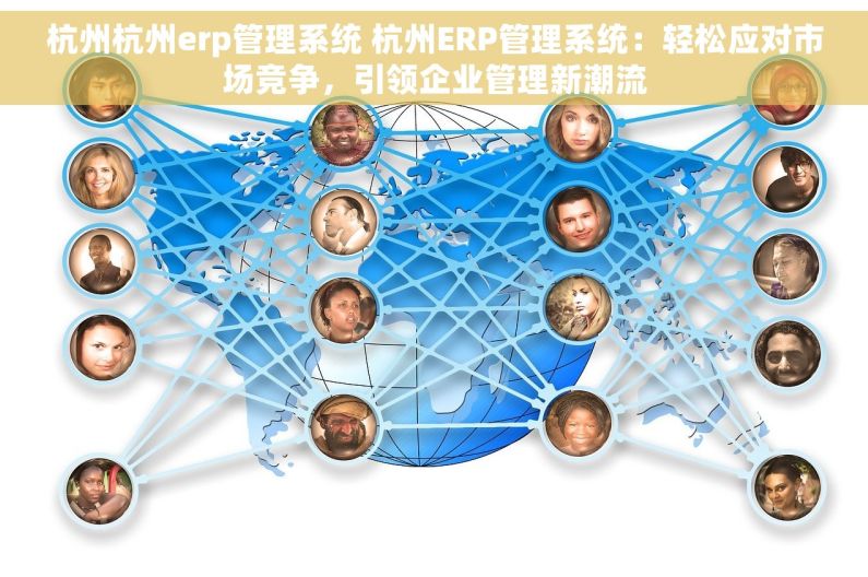 杭州杭州erp管理系统 杭州ERP管理系统：轻松应对市场竞争，引领企业管理新潮流