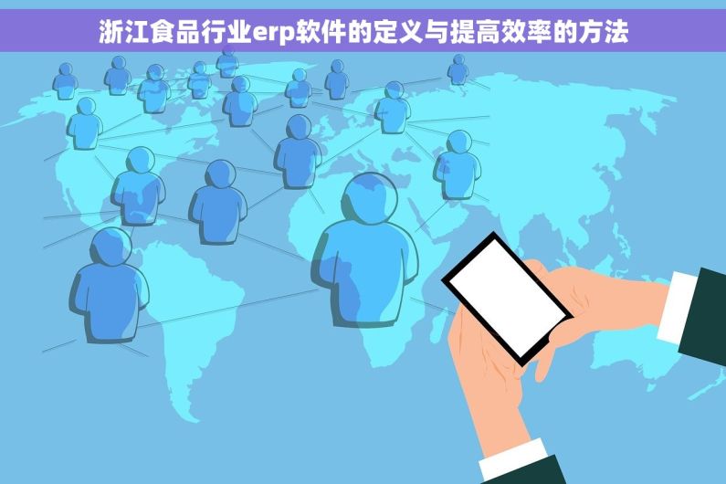 浙江食品行业erp软件的定义与提高效率的方法