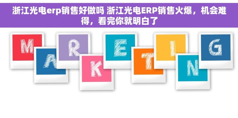 浙江光电erp销售好做吗 浙江光电ERP销售火爆，机会难得，看完你就明白了