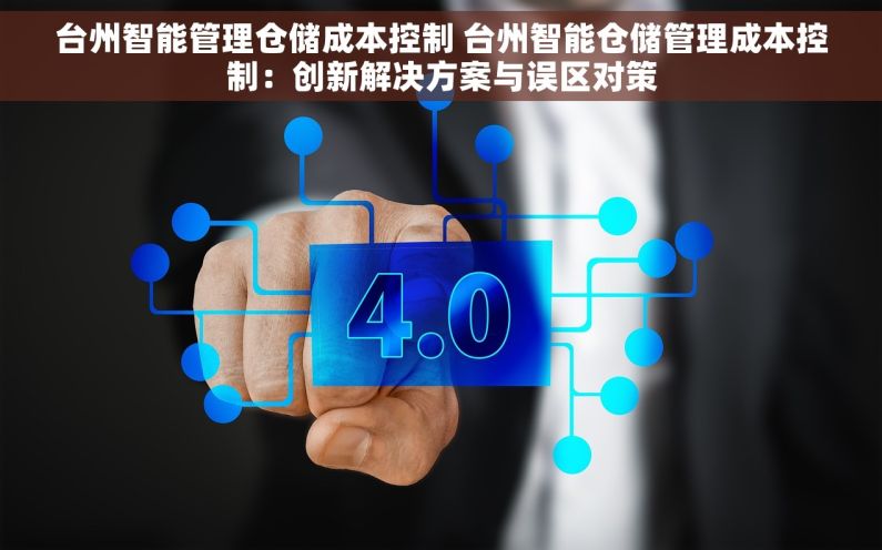 台州智能管理仓储成本控制 台州智能仓储管理成本控制：创新解决方案与误区对策