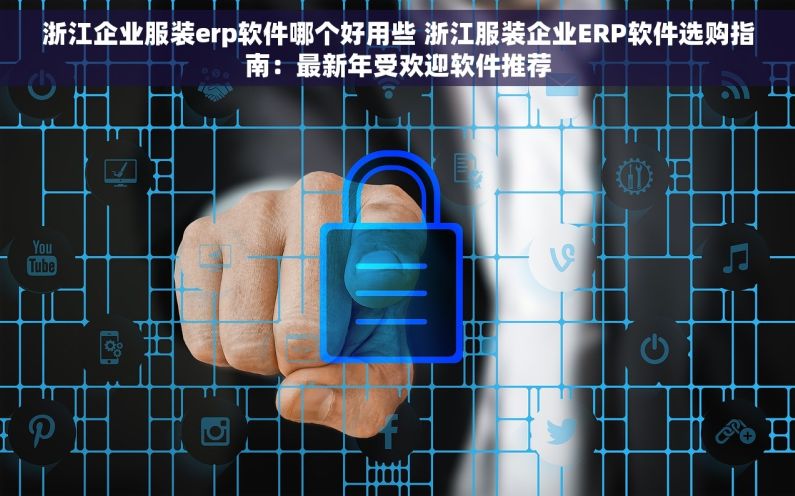浙江企业服装erp软件哪个好用些 浙江服装企业ERP软件选购指南：最新年受欢迎软件推荐