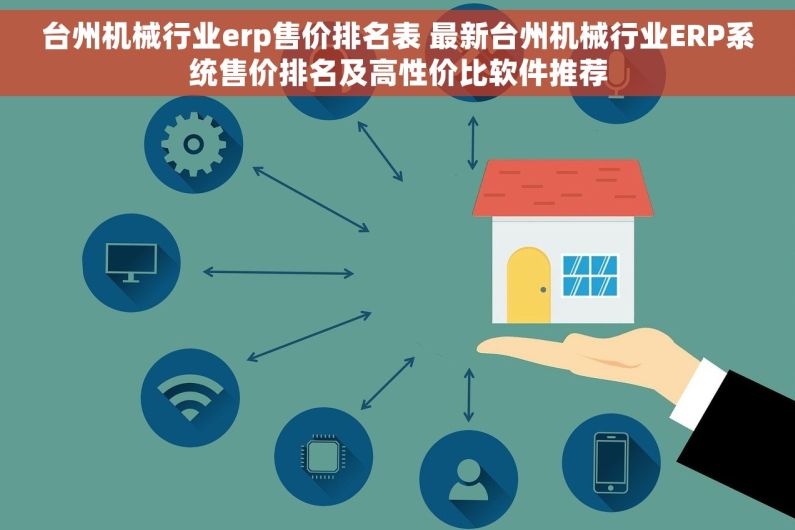 台州机械行业erp售价排名表 最新台州机械行业ERP系统售价排名及高性价比软件推荐
