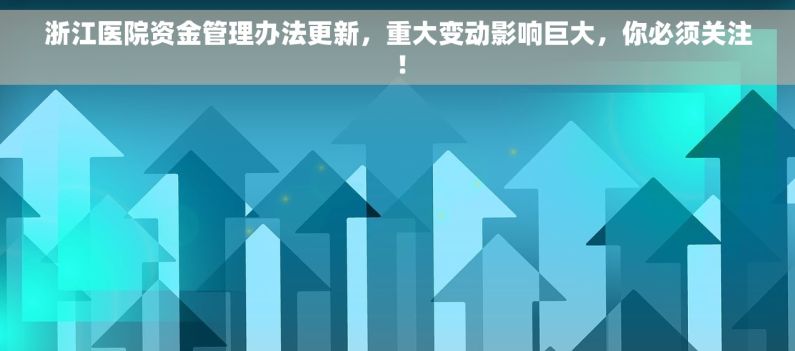 浙江医院资金管理办法更新，重大变动影响巨大，你必须关注！