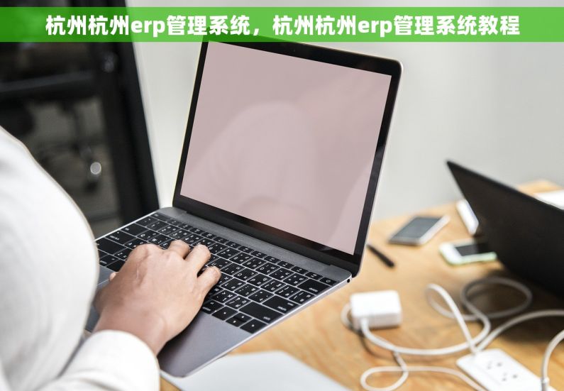 杭州杭州erp管理系统，杭州杭州erp管理系统教程