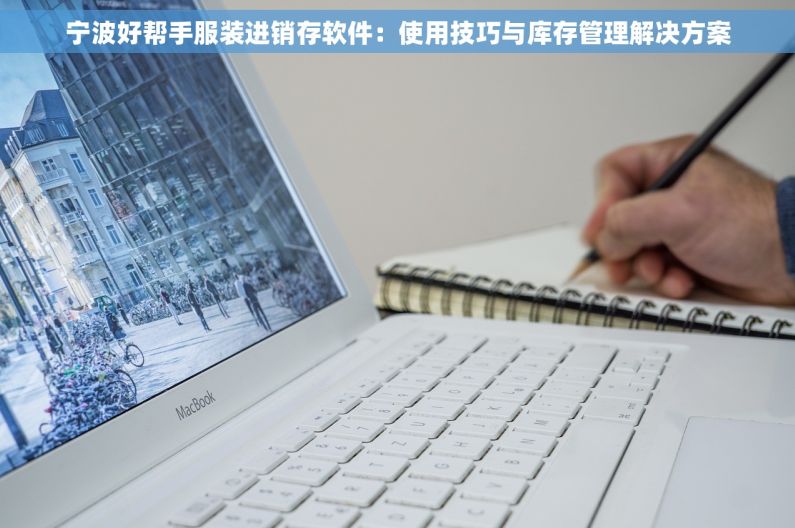 宁波好帮手服装进销存软件：使用技巧与库存管理解决方案