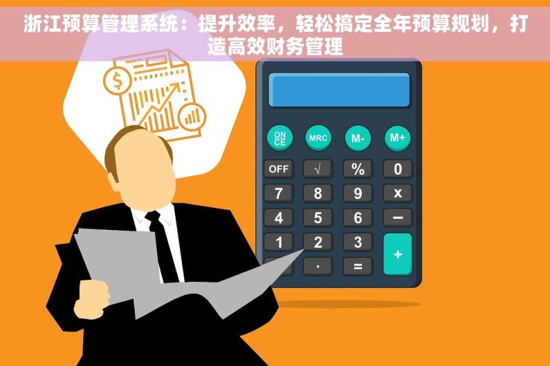 浙江预算管理系统：提升效率，轻松搞定全年预算规划，打造高效财务管理