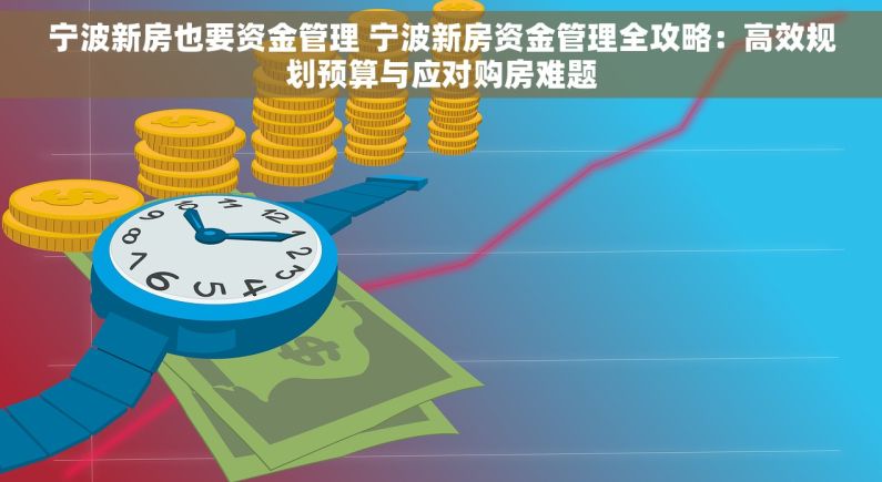 宁波新房也要资金管理 宁波新房资金管理全攻略：高效规划预算与应对购房难题