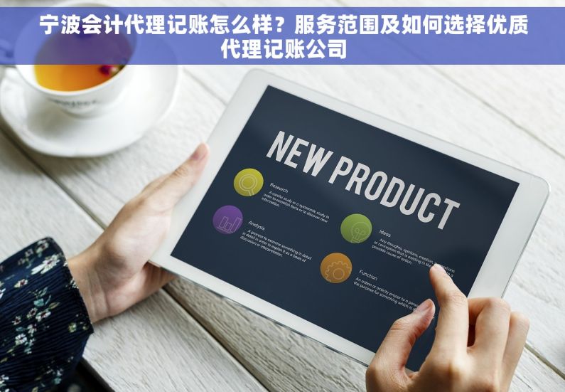 宁波会计代理记账怎么样？服务范围及如何选择优质代理记账公司