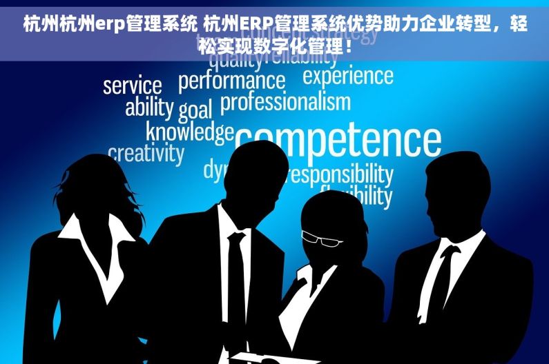 杭州杭州erp管理系统 杭州ERP管理系统优势助力企业转型，轻松实现数字化管理！