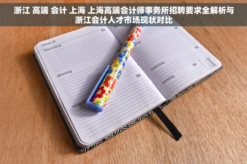 浙江 高端 会计 上海 上海高端会计师事务所招聘要求全解析与浙江会计人才市场现状对比