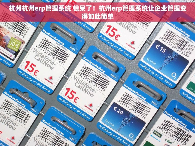 杭州杭州erp管理系统 惊呆了！杭州erp管理系统让企业管理变得如此简单