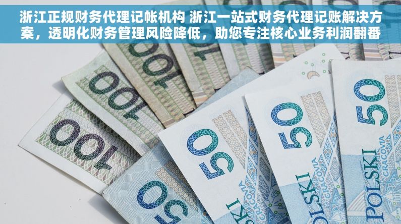 浙江正规财务代理记帐机构 浙江一站式财务代理记账解决方案，透明化财务管理风险降低，助您专注核心业务利润翻番