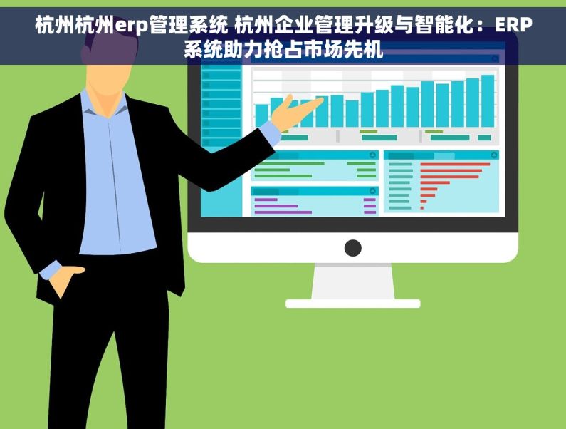 杭州杭州erp管理系统 杭州企业管理升级与智能化：ERP系统助力抢占市场先机