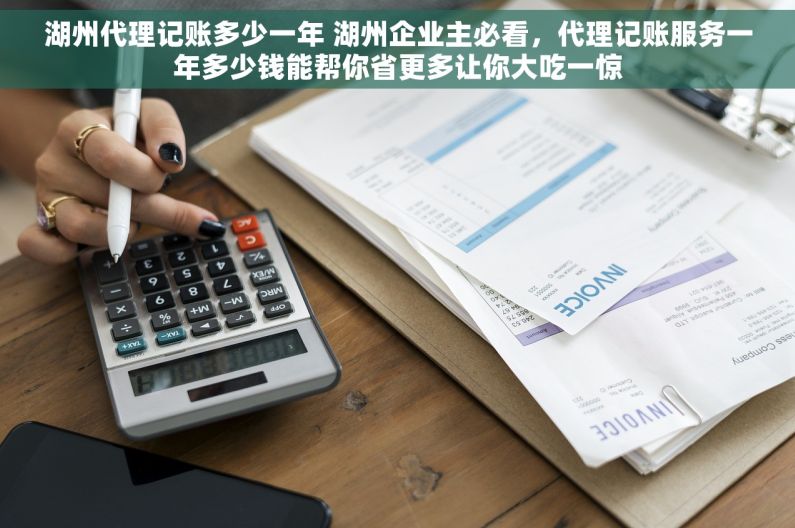 湖州代理记账多少一年 湖州企业主必看，代理记账服务一年多少钱能帮你省更多让你大吃一惊
