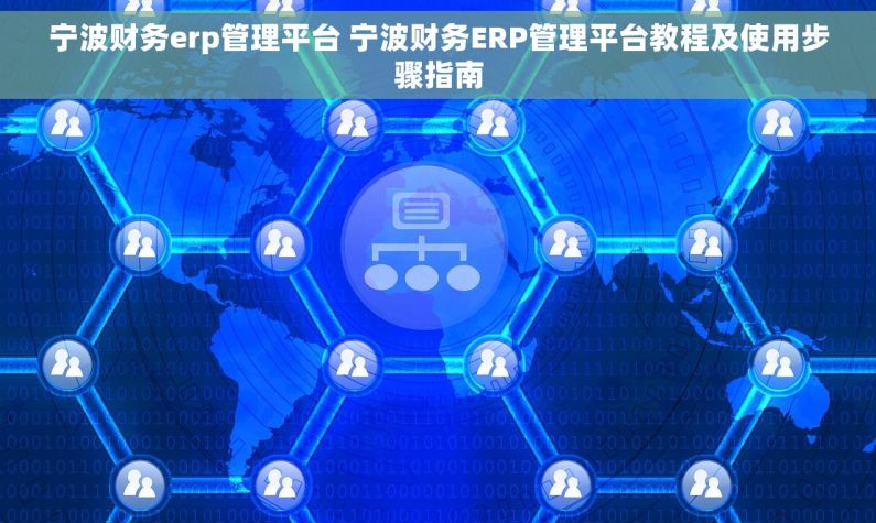 宁波财务erp管理平台 宁波财务ERP管理平台教程及使用步骤指南