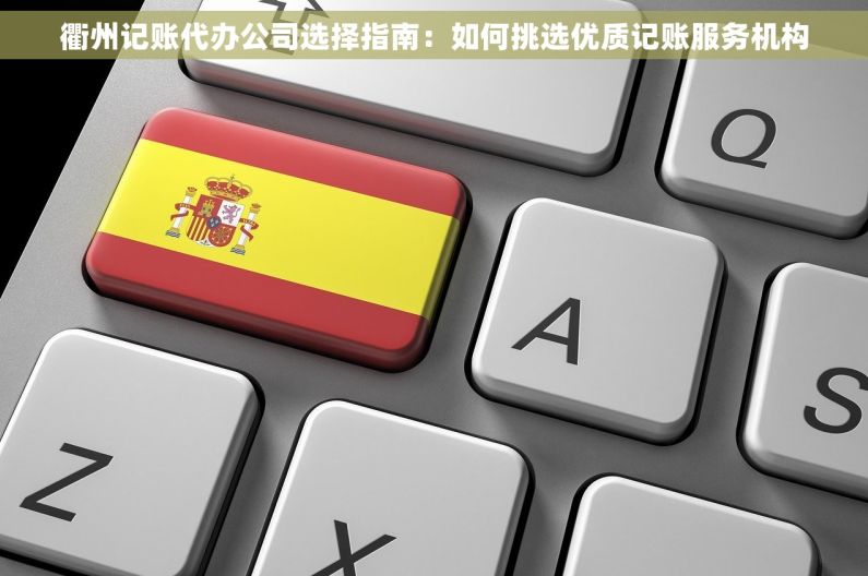 衢州记账代办公司选择指南：如何挑选优质记账服务机构