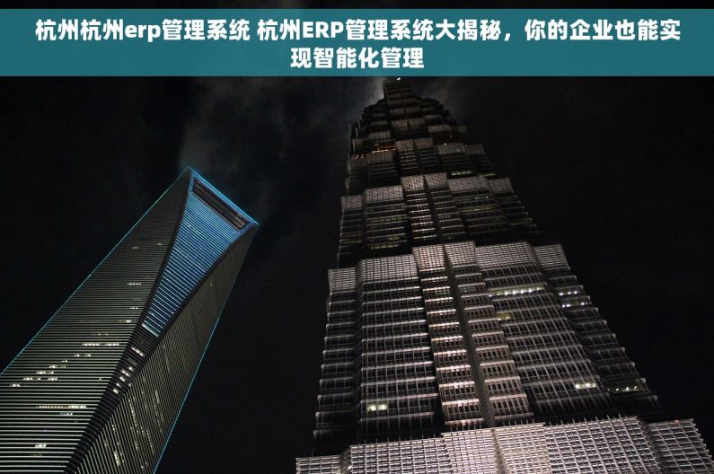 杭州杭州erp管理系统 杭州ERP管理系统大揭秘，你的企业也能实现智能化管理