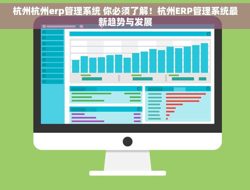 杭州杭州erp管理系统 你必须了解！杭州ERP管理系统最新趋势与发展