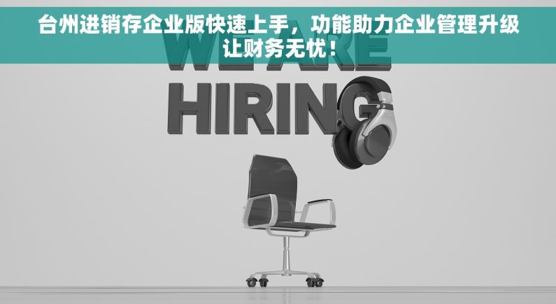 台州进销存企业版快速上手，功能助力企业管理升级让财务无忧！