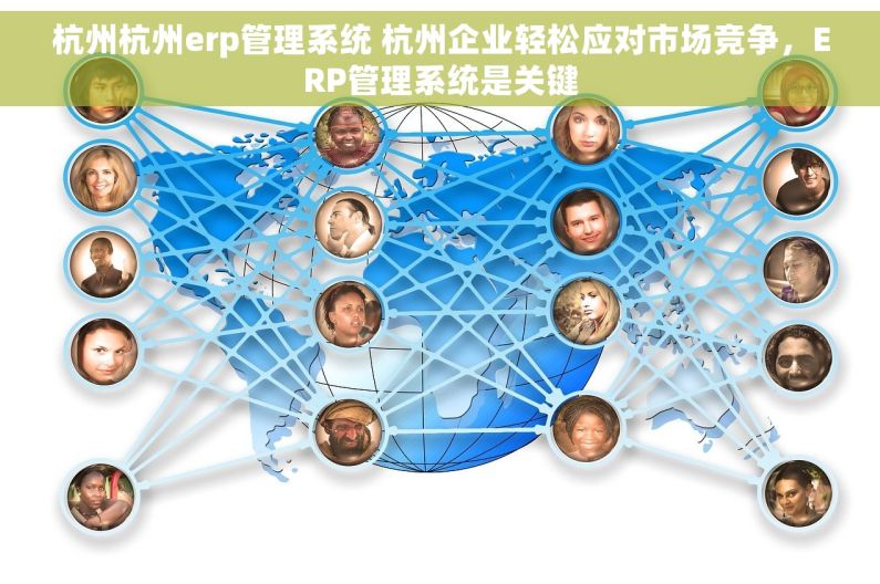 杭州杭州erp管理系统 杭州企业轻松应对市场竞争，ERP管理系统是关键