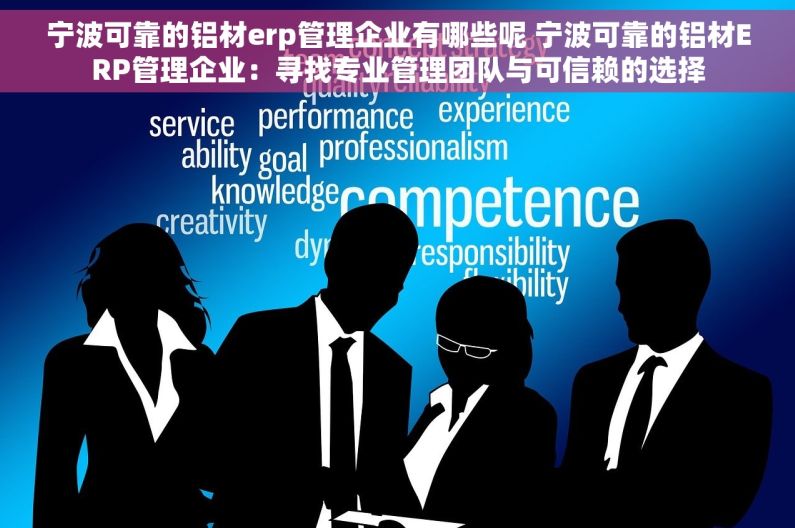 宁波可靠的铝材erp管理企业有哪些呢 宁波可靠的铝材ERP管理企业：寻找专业管理团队与可信赖的选择