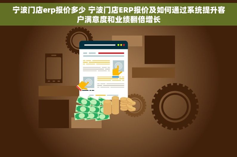 宁波门店erp报价多少 宁波门店ERP报价及如何通过系统提升客户满意度和业绩翻倍增长