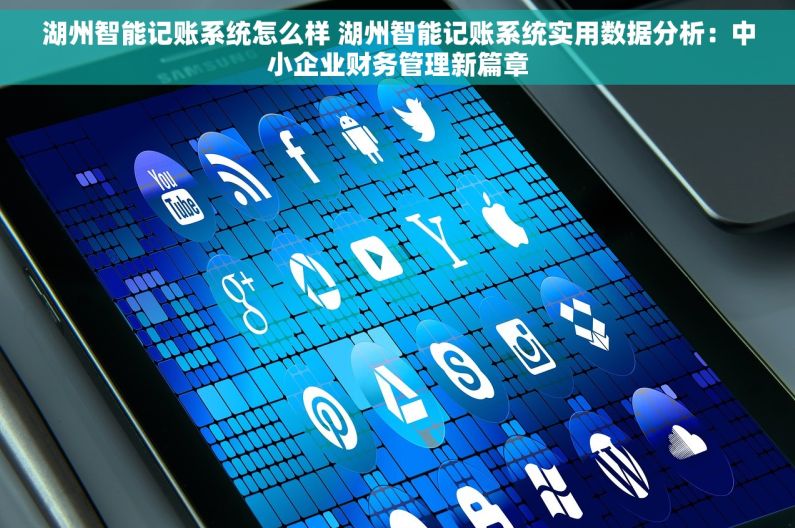湖州智能记账系统怎么样 湖州智能记账系统实用数据分析：中小企业财务管理新篇章