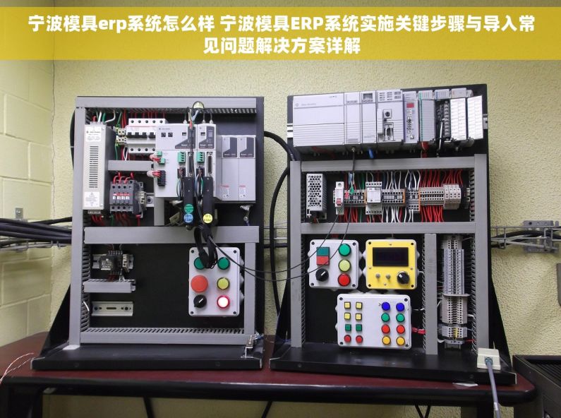 宁波模具erp系统怎么样 宁波模具ERP系统实施关键步骤与导入常见问题解决方案详解