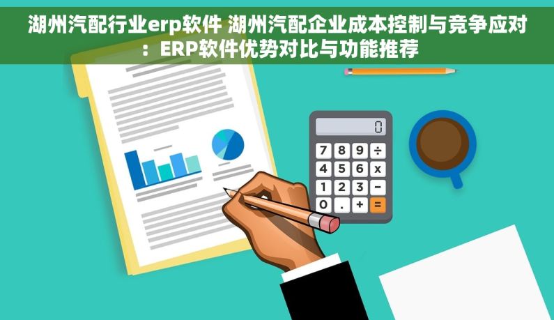 湖州汽配行业erp软件 湖州汽配企业成本控制与竞争应对：ERP软件优势对比与功能推荐