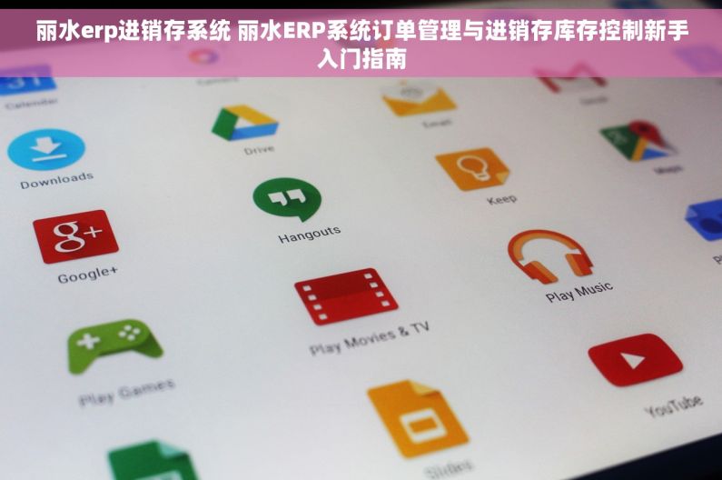 丽水erp进销存系统 丽水ERP系统订单管理与进销存库存控制新手入门指南