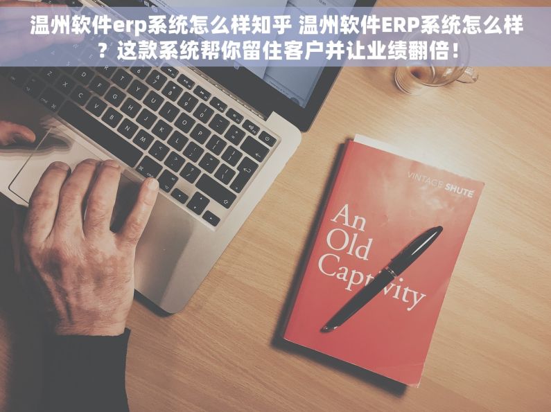 温州软件erp系统怎么样知乎 温州软件ERP系统怎么样？这款系统帮你留住客户并让业绩翻倍！