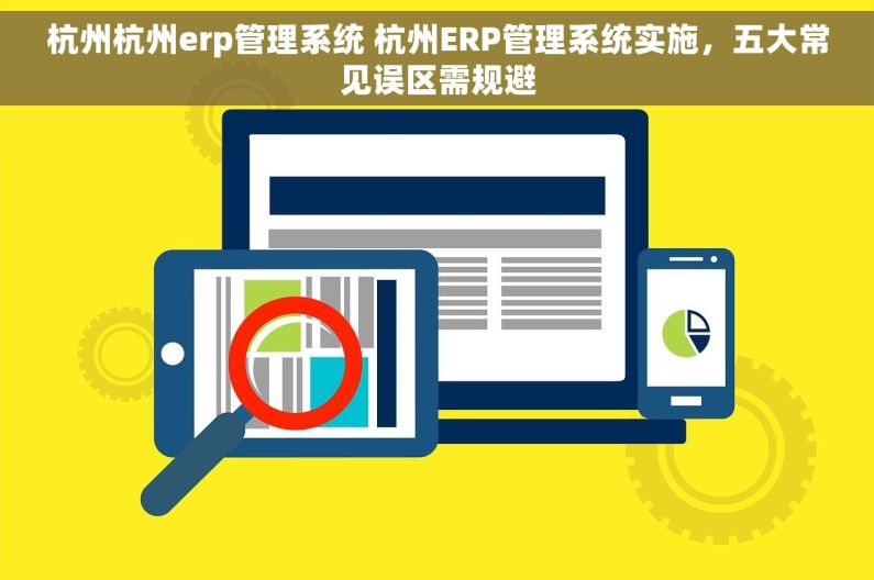 杭州杭州erp管理系统 杭州ERP管理系统实施，五大常见误区需规避