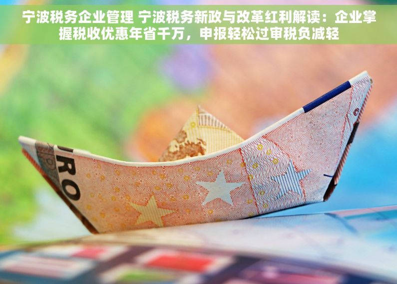 宁波税务企业管理 宁波税务新政与改革红利解读：企业掌握税收优惠年省千万，申报轻松过审税负减轻