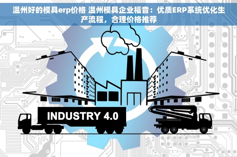 温州好的模具erp价格 温州模具企业福音：优质ERP系统优化生产流程，合理价格推荐
