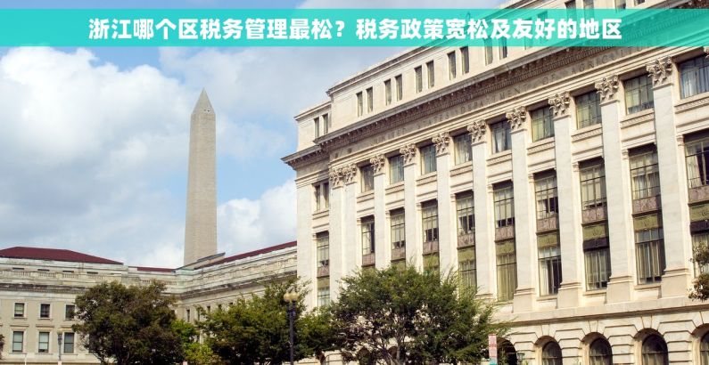 浙江哪个区税务管理最松？税务政策宽松及友好的地区