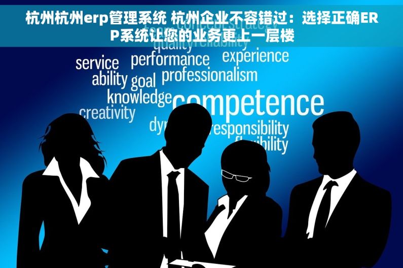 杭州杭州erp管理系统 杭州企业不容错过：选择正确ERP系统让您的业务更上一层楼