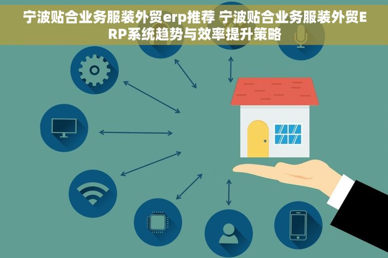 宁波贴合业务服装外贸erp推荐 宁波贴合业务服装外贸ERP系统趋势与效率提升策略