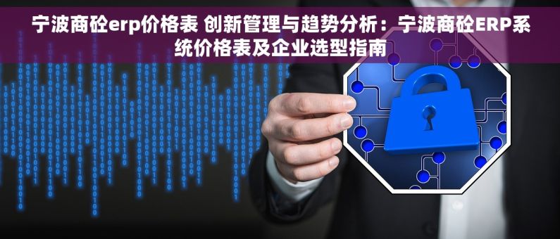 宁波商砼erp价格表 创新管理与趋势分析：宁波商砼ERP系统价格表及企业选型指南