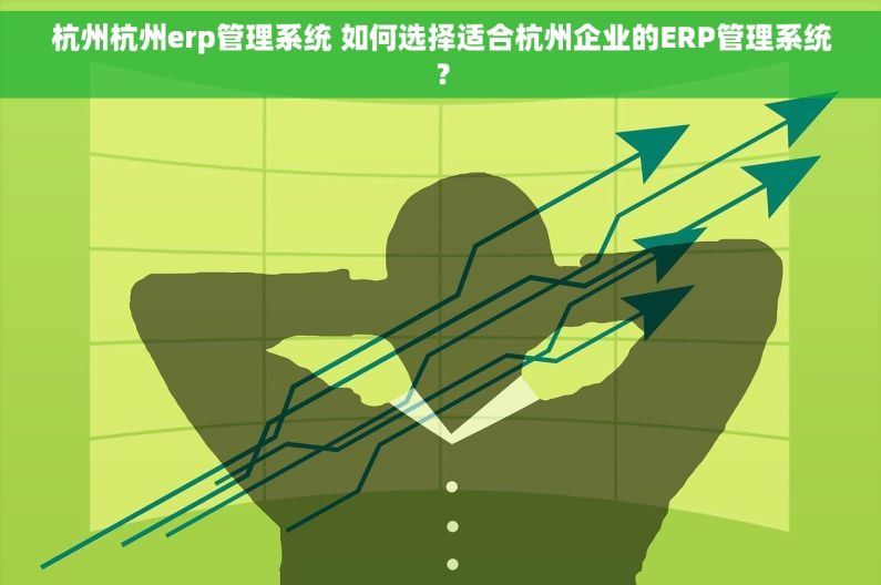 杭州杭州erp管理系统 如何选择适合杭州企业的ERP管理系统？