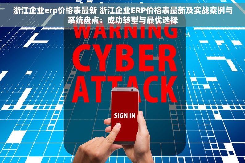 浙江企业erp价格表最新 浙江企业ERP价格表最新及实战案例与系统盘点：成功转型与最优选择